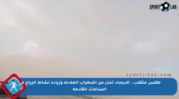 طقس متقلب.. الأرصاد تحذر من اضطراب الملاحة وزيادة نشاط الرياح في الساعات القادمة